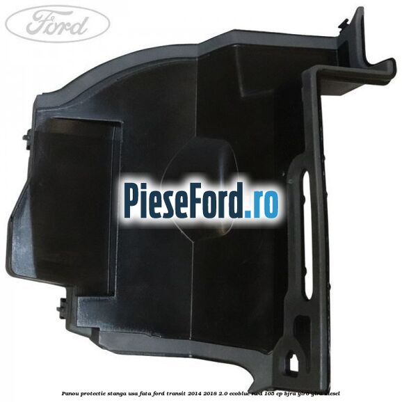Panou protectie stanga usa fata Ford Transit 2014-2018 2.0 EcoBlue RWD 105 cp BJRA, YLR6, YLRA diesel