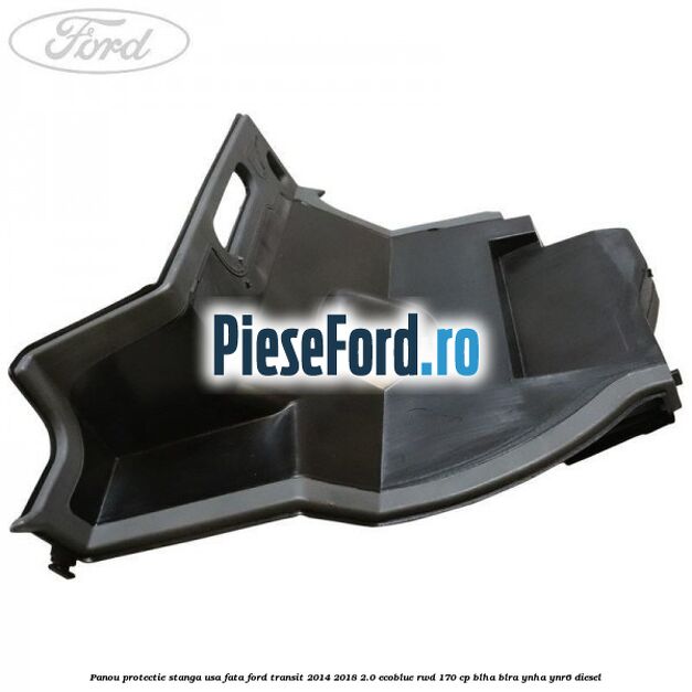 Panou protectie stanga usa fata Ford Transit 2014-2018 2.0 EcoBlue RWD 170 cp BLHA, BLRA, YNHA, YNR6 diesel