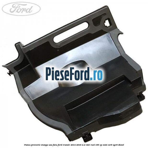 Panou protectie stanga usa fata Ford Transit 2014-2018 2.2 TDCi RWD 155 cp CV24, CVR5, UYR6 diesel
