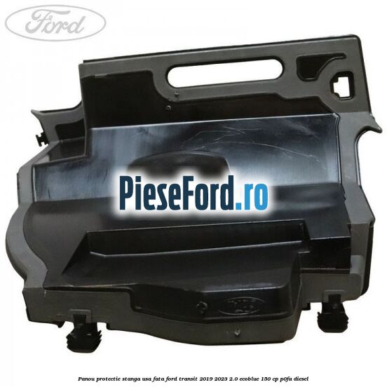 Panou protectie stanga usa fata Ford Transit 2019-2023 2.0 EcoBlue 150 cp P0FA diesel