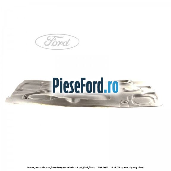 Panou protectie usa fata dreapta interior 3 usi Ford Fiesta 1996-2001 1.8 DI 75 cp RTN, RTP, RTQ diesel