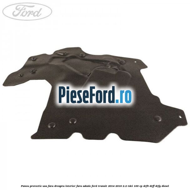 Panou protectie usa fata dreapta interior fara adeziv Ford Transit 2014-2018 2.2 TDCi 100 cp DRF5, DRFF, DRFG diesel