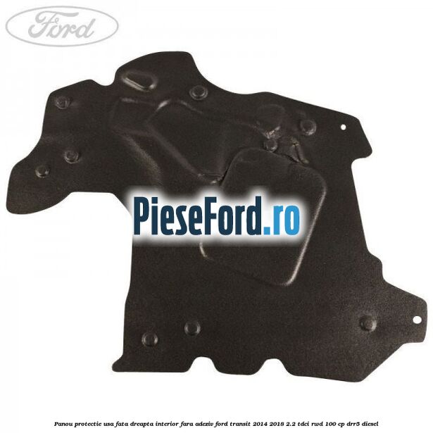 Panou protectie usa fata dreapta interior fara adeziv Ford Transit 2014-2018 2.2 TDCi RWD 100 cp DRR5 diesel