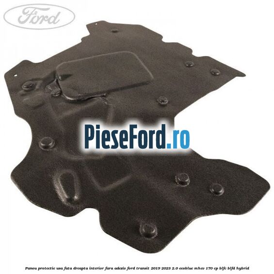 Panou protectie usa fata dreapta interior fara adeziv Ford Transit 2019-2023 2.0 EcoBlue mHEV 170 cp Panou protectie usa fata dreapta interior fara adeziv Ford Transit 2019-2023 2.0 EcoBlue mHEV 170 cp BLFC, BLFD Hybrid