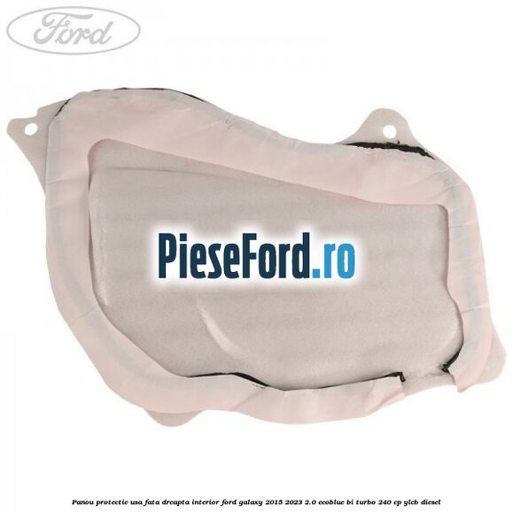 Panou protectie usa fata dreapta interior Ford Galaxy 2015-2023 2.0 EcoBlue Bi-Turbo 240 cp YLCB diesel