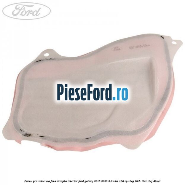 Panou protectie usa fata dreapta interior Ford Galaxy 2015-2023 2.0 TDCi 180 cp T8CG, T8CH, T8CI, T8CJ diesel