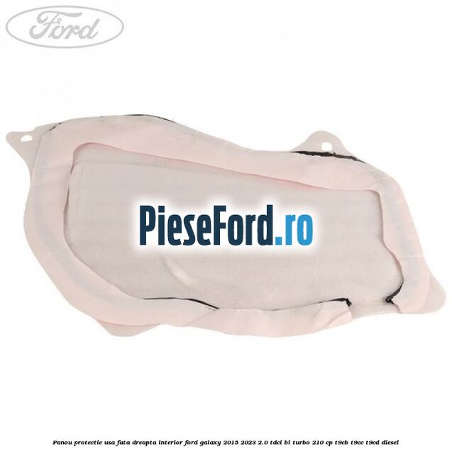 Panou protectie usa fata dreapta interior Ford Galaxy 2015-2023 2.0 TDCi BI-Turbo 210 cp Panou protectie usa fata dreapta interior Ford Galaxy 2015-2023 2.0 TDCi BI-Turbo 210 cp T9CB, T9CC, T9CD diesel