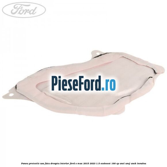 Panou protectie usa fata dreapta interior Ford S-Max 2015-2023 1.5 EcoBoost 160 cp Panou protectie usa fata dreapta interior Ford S-Max 2015-2023 1.5 EcoBoost 160 cp UNCI, UNCJ, UNCK benzina