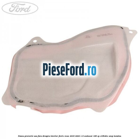 Panou protectie usa fata dreapta interior Ford S-Max 2015-2023 1.5 EcoBoost 165 cp C15HDTX, UNCP benzina