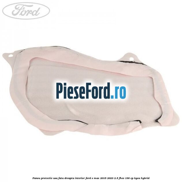 Panou protectie usa fata dreapta interior Ford S-Max 2015-2023 2.5 FHEV 190 cp BGCA hybrid