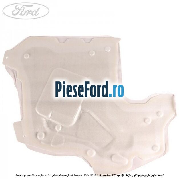 Panou protectie usa fata dreapta interior Ford Transit 2014-2018 2.0 EcoBlue 170 cp BLFA, BLFB, YNF6, YNFA, YNFB, YNFS diesel