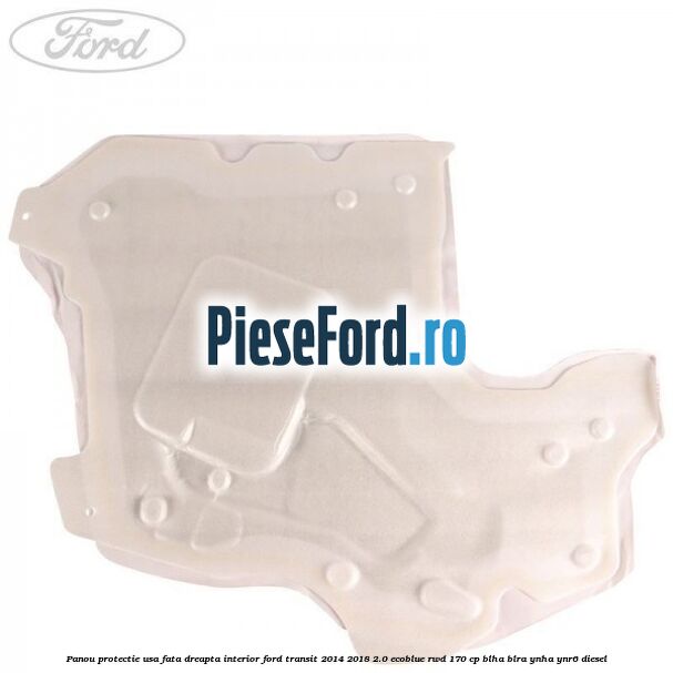 Panou protectie usa fata dreapta interior Ford Transit 2014-2018 2.0 EcoBlue RWD 170 cp BLHA, BLRA, YNHA, YNR6 diesel