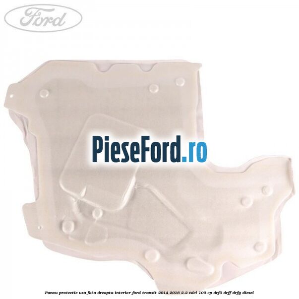 Panou protectie usa fata dreapta interior Ford Transit 2014-2018 2.2 TDCi 100 cp DRF5, DRFF, DRFG diesel