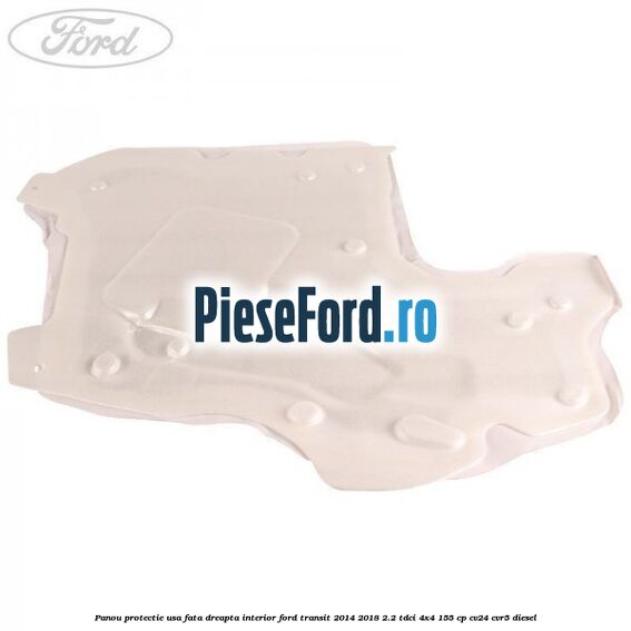 Panou protectie usa fata dreapta interior Ford Transit 2014-2018 2.2 TDCi 4x4 155 cp Panou protectie usa fata dreapta interior Ford Transit 2014-2018 2.2 TDCi 4x4 155 cp CV24, CVR5 diesel