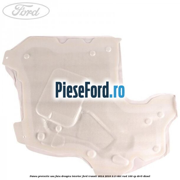 Panou protectie usa fata dreapta interior Ford Transit 2014-2018 2.2 TDCi RWD 100 cp DRR5 diesel