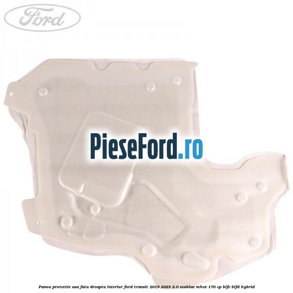 Panou protectie usa fata dreapta interior Ford Transit 2019-2023 2.0 EcoBlue mHEV 170 cp BLFC, BLFD Hybrid