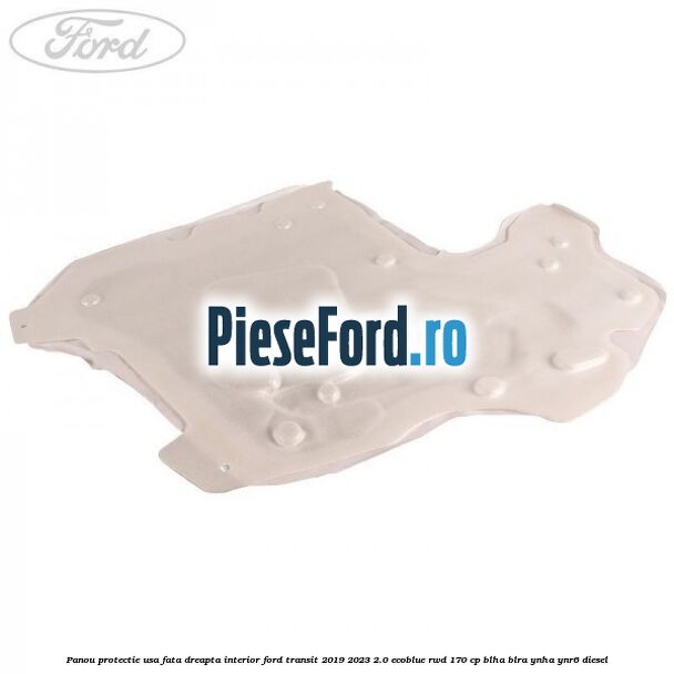 Panou protectie usa fata dreapta interior Ford Transit 2019-2023 2.0 EcoBlue RWD 170 cp BLHA, BLRA, YNHA, YNR6 diesel