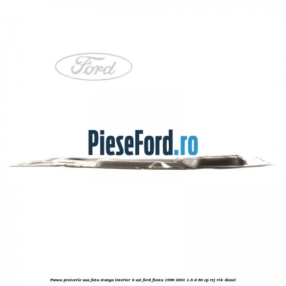 Panou protectie usa fata stanga interior 3 usi Ford Fiesta 1996-2001 1.8 D 60 cp RTJ, RTK diesel