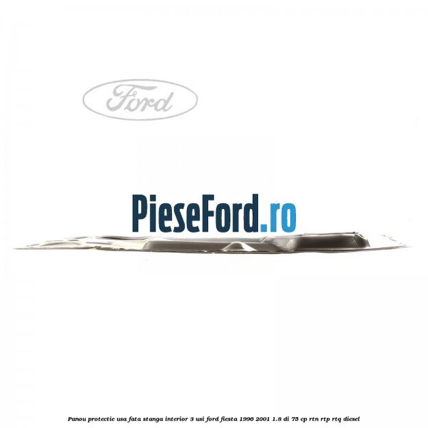 Panou protectie usa fata stanga interior 3 usi Ford Fiesta 1996-2001 1.8 DI 75 cp Panou protectie usa fata stanga interior 3 usi Ford Fiesta 1996-2001 1.8 DI 75 cp RTN, RTP, RTQ diesel