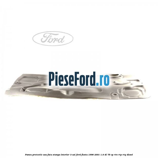 Panou protectie usa fata stanga interior 3 usi Ford Fiesta 1996-2001 1.8 DI 75 cp Panou protectie usa fata stanga interior 3 usi Ford Fiesta 1996-2001 1.8 DI 75 cp RTN, RTP, RTQ diesel