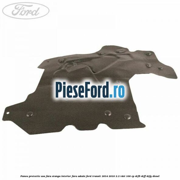 Panou protectie usa fata stanga interior fara adeziv Ford Transit 2014-2018 2.2 TDCi 100 cp DRF5, DRFF, DRFG diesel