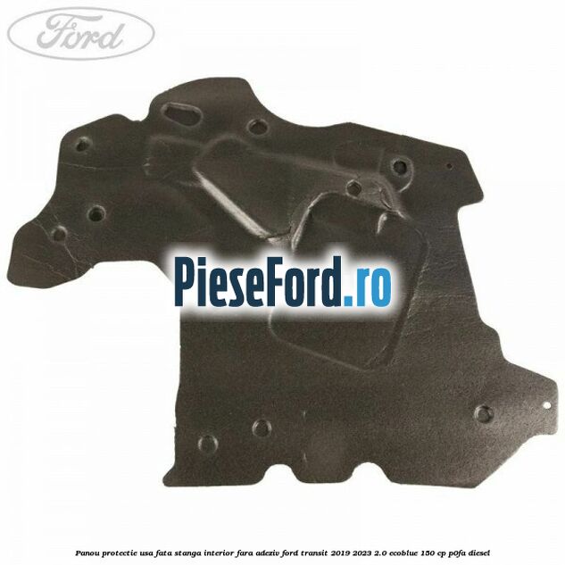 Panou protectie usa fata stanga interior fara adeziv Ford Transit 2019-2023 2.0 EcoBlue 150 cp P0FA diesel