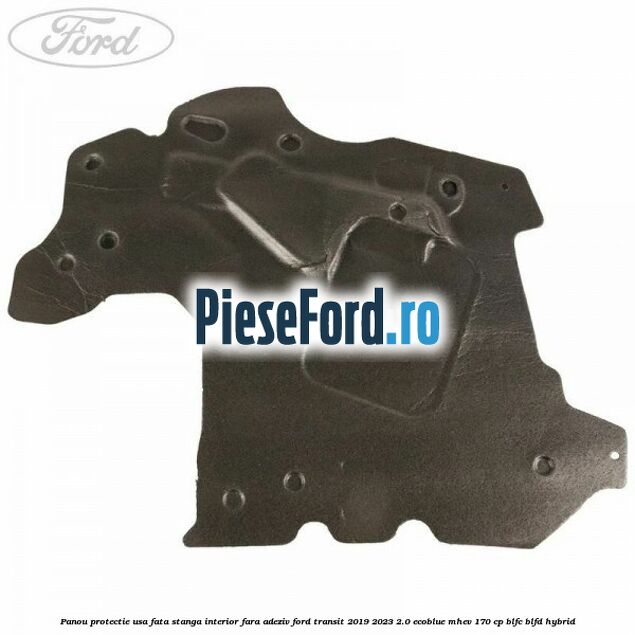 Panou protectie usa fata stanga interior fara adeziv Ford Transit 2019-2023 2.0 EcoBlue mHEV 170 cp BLFC, BLFD Hybrid