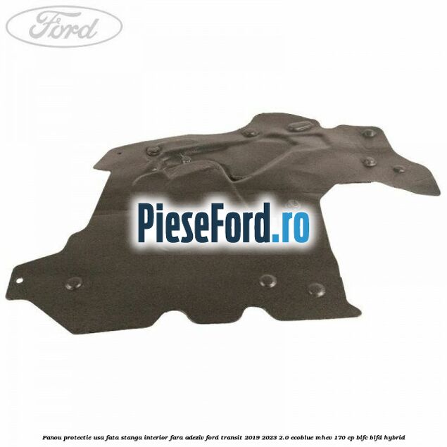Panou protectie usa fata stanga interior fara adeziv Ford Transit 2019-2023 2.0 EcoBlue mHEV 170 cp BLFC, BLFD Hybrid