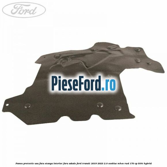 Panou protectie usa fata stanga interior fara adeziv Ford Transit 2019-2023 2.0 EcoBlue mHEV RWD 170 cp BLRB Hybrid