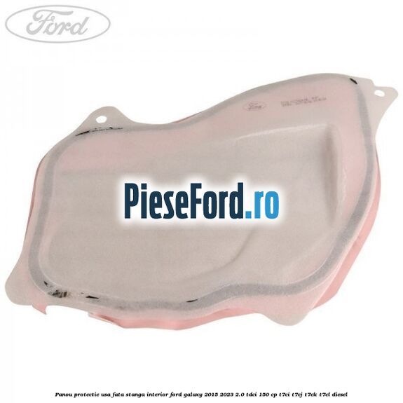 Panou protectie usa fata stanga interior Ford Galaxy 2015-2023 2.0 TDCi 150 cp T7CI, T7CJ, T7CK, T7CL diesel