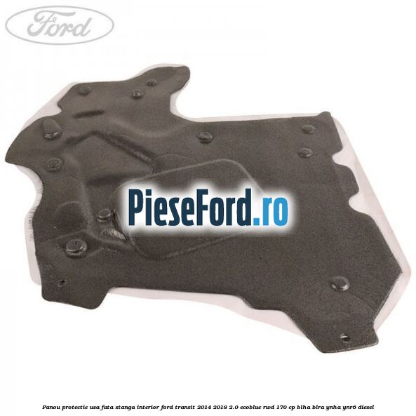 Panou protectie usa fata stanga interior Ford Transit 2014-2018 2.0 EcoBlue RWD 170 cp Panou protectie usa fata stanga interior Ford Transit 2014-2018 2.0 EcoBlue RWD 170 cp BLHA, BLRA, YNHA, YNR6 diesel