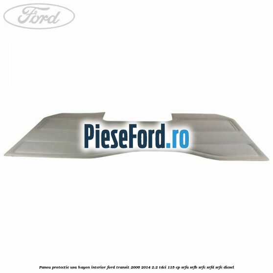 Panou protectie usa hayon interior Ford Transit 2006-2014 2.2 TDCi 115 cp SRFA, SRFB, SRFC, SRFD, SRFE diesel