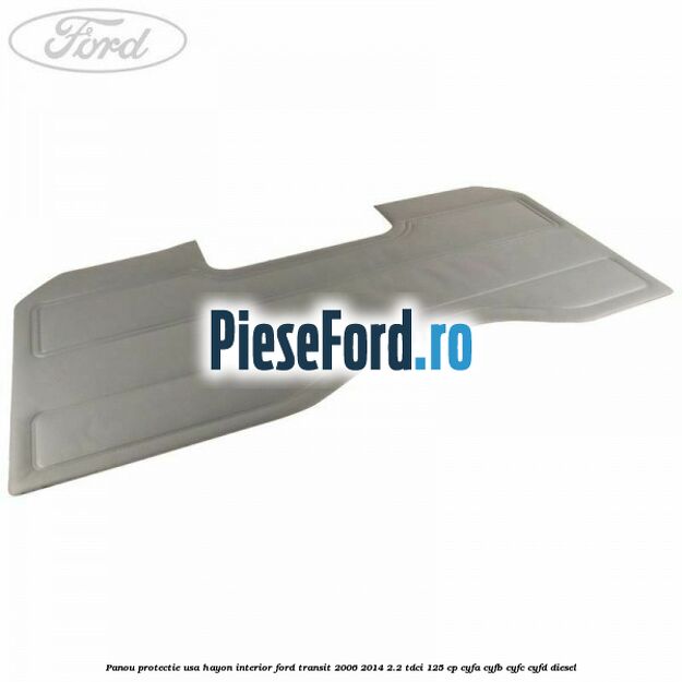 Panou protectie usa hayon interior Ford Transit 2006-2014 2.2 TDCi 125 cp Panou protectie usa hayon interior Ford Transit 2006-2014 2.2 TDCi 125 cp CYFA, CYFB, CYFC, CYFD diesel