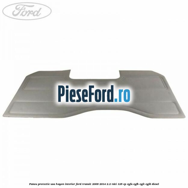Panou protectie usa hayon interior Ford Transit 2006-2014 2.2 TDCi 125 cp Panou protectie usa hayon interior Ford Transit 2006-2014 2.2 TDCi 125 cp CYFA, CYFB, CYFC, CYFD diesel