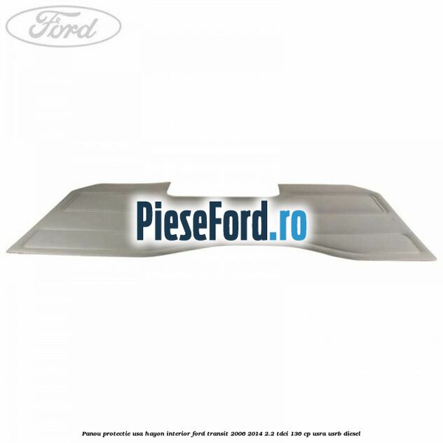 Panou protectie usa hayon interior Ford Transit 2006-2014 2.2 TDCi 136 cp USRA, USRB diesel