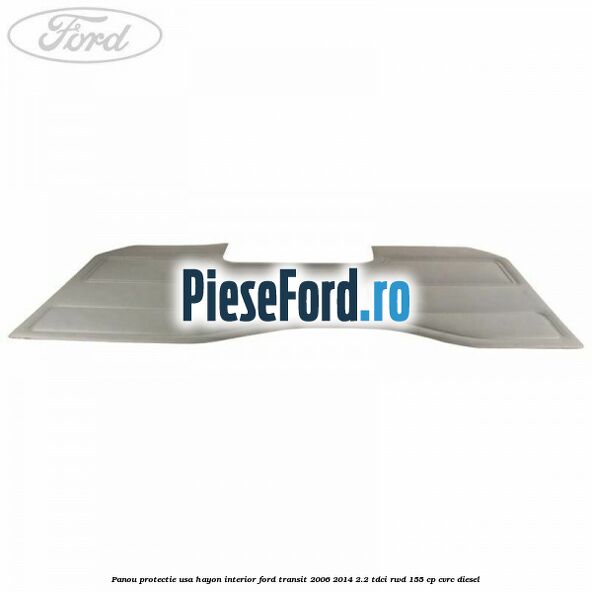 Panou protectie usa hayon interior Ford Transit 2006-2014 2.2 TDCi RWD 155 cp Panou protectie usa hayon interior Ford Transit 2006-2014 2.2 TDCi RWD 155 cp CVRC diesel