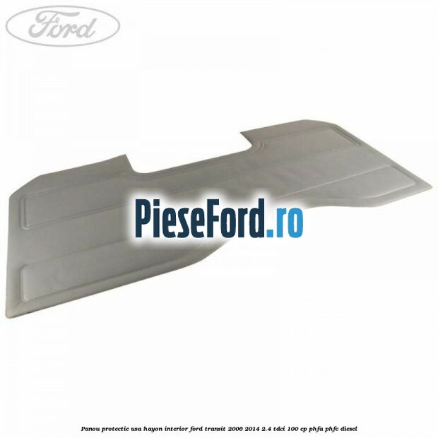 Panou protectie usa hayon interior Ford Transit 2006-2014 2.4 TDCi 100 cp PHFA, PHFC diesel