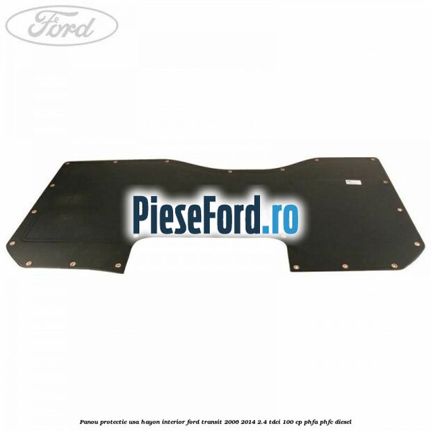 Panou protectie usa hayon interior Ford Transit 2006-2014 2.4 TDCi 100 cp Panou protectie usa hayon interior Ford Transit 2006-2014 2.4 TDCi 100 cp PHFA, PHFC diesel