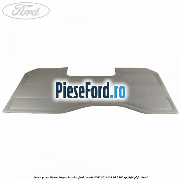 Panou protectie usa hayon interior Ford Transit 2006-2014 2.4 TDCi 100 cp Panou protectie usa hayon interior Ford Transit 2006-2014 2.4 TDCi 100 cp PHFA, PHFC diesel