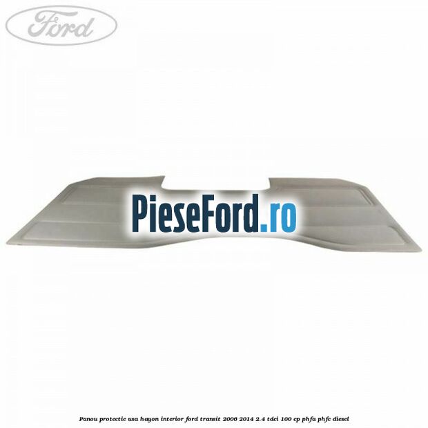 Panou protectie usa hayon interior Ford Transit 2006-2014 2.4 TDCi 100 cp Panou protectie usa hayon interior Ford Transit 2006-2014 2.4 TDCi 100 cp PHFA, PHFC diesel