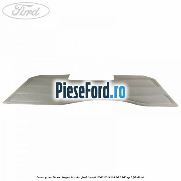 Panou protectie usa hayon interior Ford Transit 2006-2014 2.4 TDCi 140 cp H9FB diesel