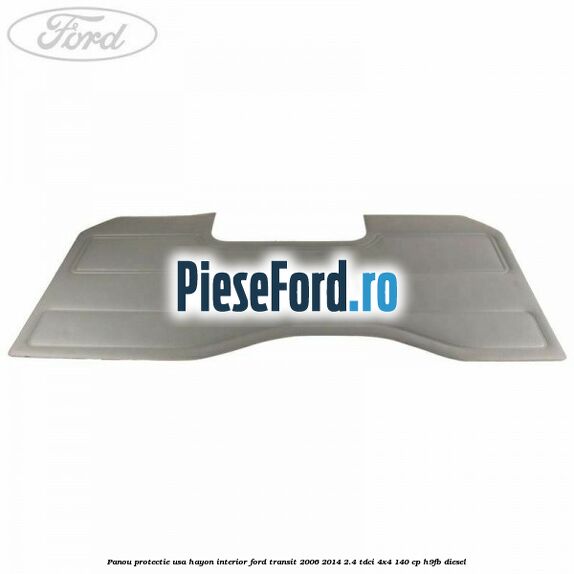 Panou protectie usa hayon interior Ford Transit 2006-2014 2.4 TDCi 4x4 140 cp H9FB diesel