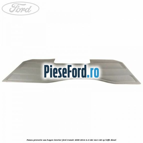 Panou protectie usa hayon interior Ford Transit 2006-2014 2.4 TDCi 4x4 140 cp H9FB diesel