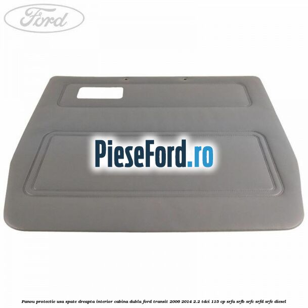 Panou protectie usa spate dreapta interior cabina dubla Ford Transit 2006-2014 2.2 TDCi 115 cp SRFA, SRFB, SRFC, SRFD, SRFE diesel