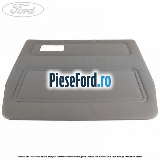 Panou protectie usa spate dreapta interior cabina dubla Ford Transit 2006-2014 2.2 TDCi 136 cp USRA, USRB diesel