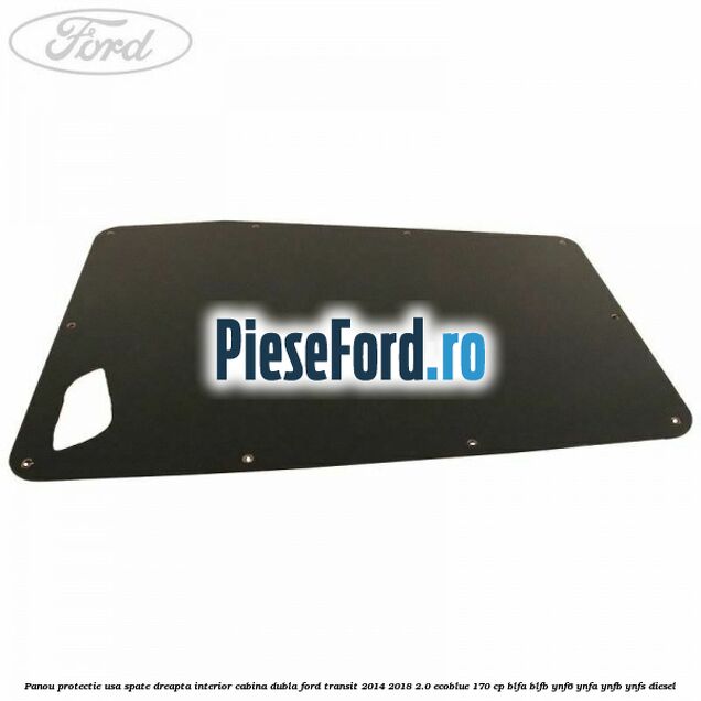 Panou protectie usa spate dreapta interior cabina dubla Ford Transit 2014-2018 2.0 EcoBlue 170 cp BLFA, BLFB, YNF6, YNFA, YNFB, YNFS diesel