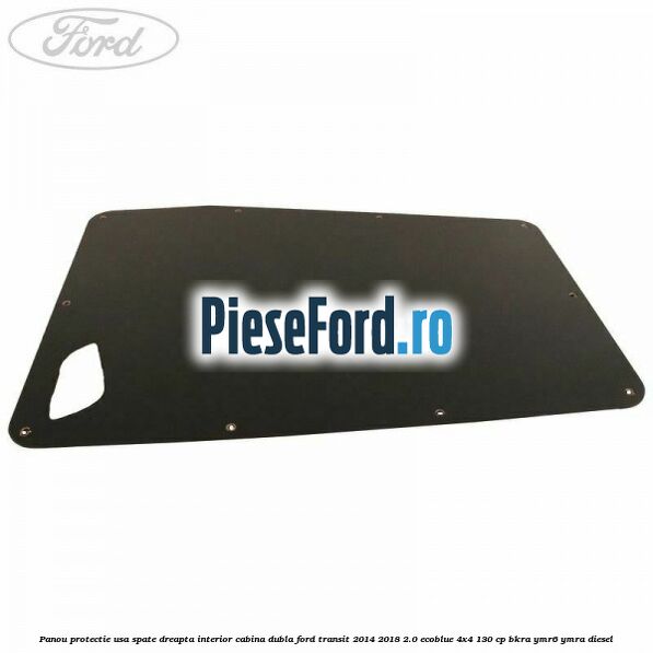 Panou protectie usa spate dreapta interior cabina dubla Ford Transit 2014-2018 2.0 EcoBlue 4x4 130 cp BKRA, YMR6, YMRA diesel