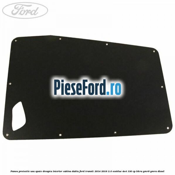 Panou protectie usa spate dreapta interior cabina dubla Ford Transit 2014-2018 2.0 EcoBlue 4x4 130 cp BKRA, YMR6, YMRA diesel