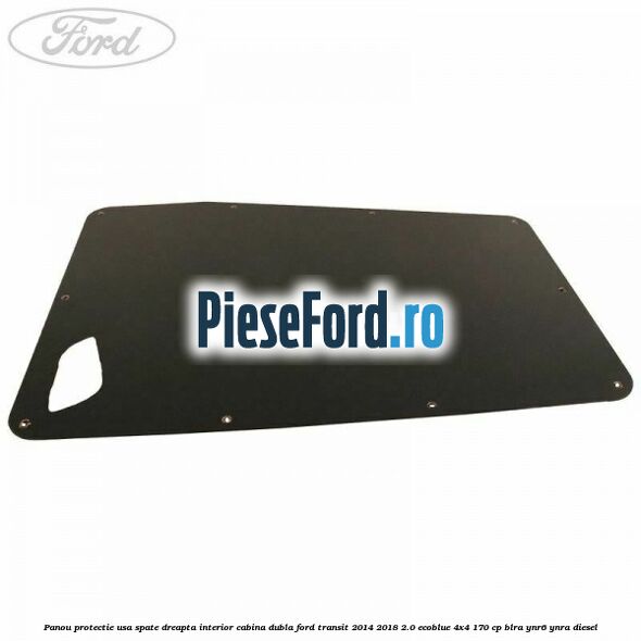 Panou protectie usa spate dreapta interior cabina dubla Ford Transit 2014-2018 2.0 EcoBlue 4x4 170 cp BLRA, YNR6, YNRA diesel