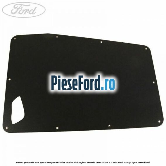 Panou protectie usa spate dreapta interior cabina dubla Ford Transit 2014-2018 2.2 TDCi RWD 125 cp CYR5, USR6 diesel
